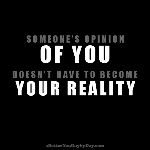Someone’s opinion of you doesn’t have to become your reality.