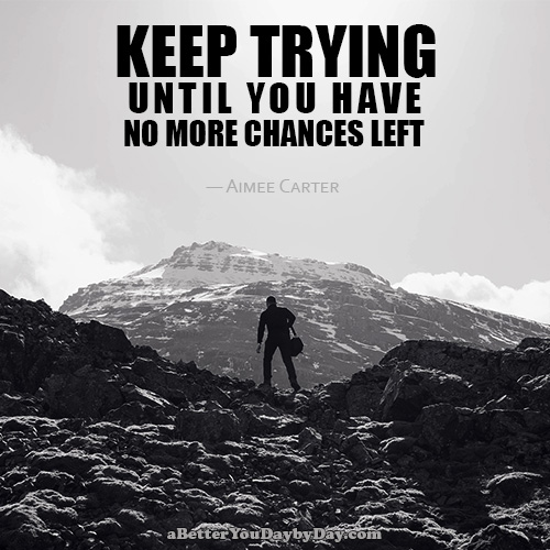 Keep trying until you have no more chances left. -Aimee Carter