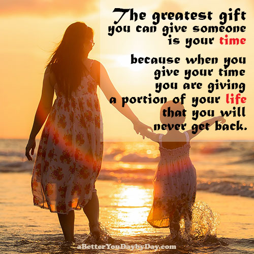The greatest gift you can give someone is your time