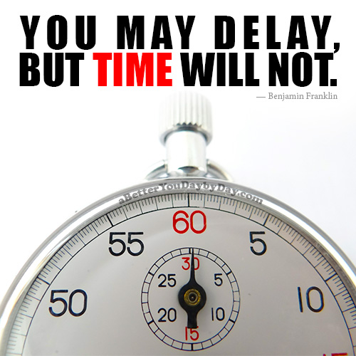 Quote: You may delay, but time will not.