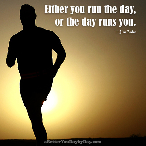 Quote: Run the day, or the day runs you.