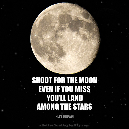 Shoot for the moon. Even if you miss, you’ll land among the stars.