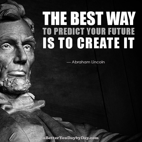 The best way to predict your future is to create it.