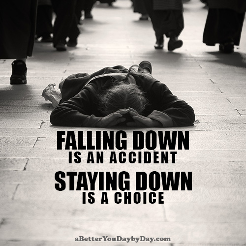 Falling Down is an Accident. Staying Down is a Choice